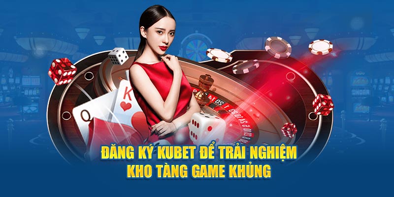 Đăng ký KUBET để trải nghiệm kho tàng game khủng