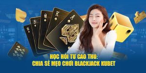 Học Hỏi Từ Cao Thủ: Chia Sẻ Mẹo Chơi Blackjack KUBET