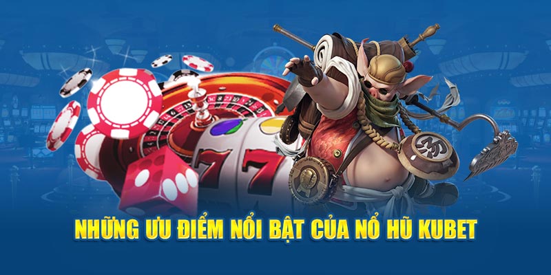 Những ưu điểm nổ hũ KUBET