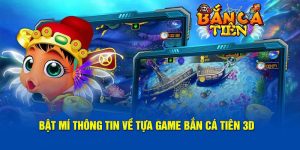 Bật Mí Một Vài Thông Tin Thú Vị Về Tựa Game Bắn Cá Tiên 3D 