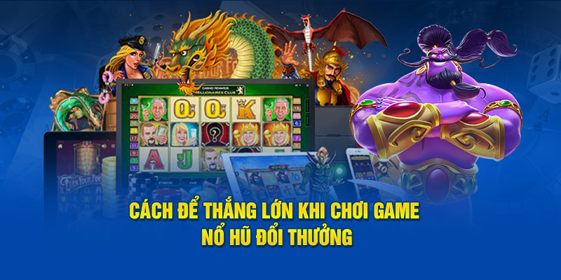 Cách để thắng lớn khi chơi game nổ hũ đổi thưởng