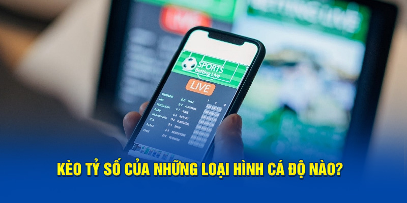 Kèo tỷ số của những loại hình cá độ nào?  