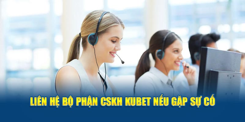 Liên hệ bộ phận CSKH KUBET nêys gặp sự cố