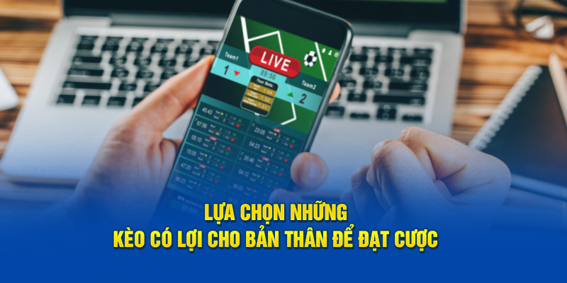 Lựa chọn những kèo có lợi cho bản thân để đạt cược  