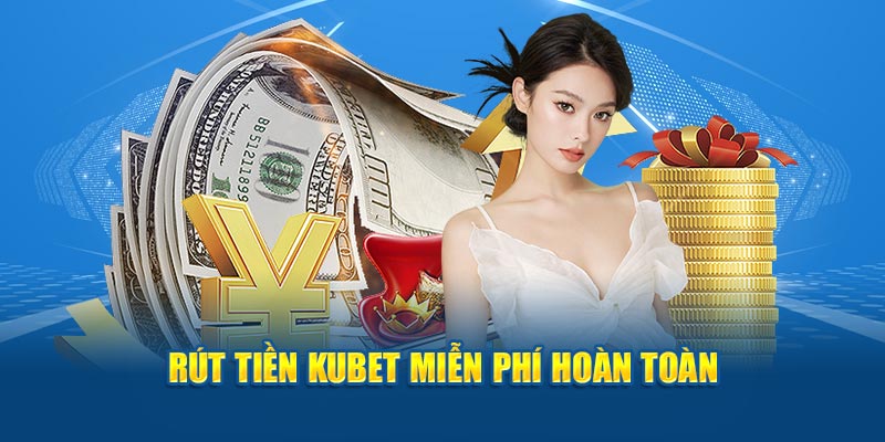 Rút tiền KUBET miễn phí hoàn toàn