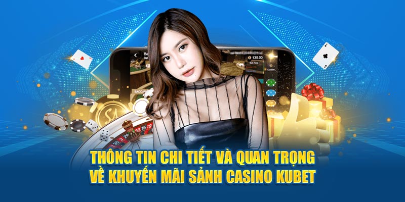 Thông tin chi tiết và quan trọng về khuyến mãi sảnh casino KUBET 