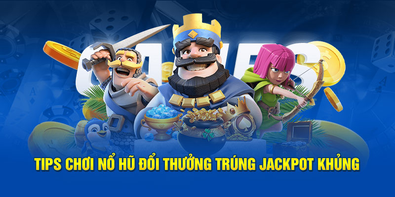 Tips chơi nổ hũ đổi thưởng trúng jackpot khủng 