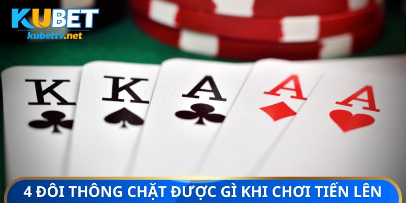 4 đôi thông chặt được gì khi chơi Tiến Lên