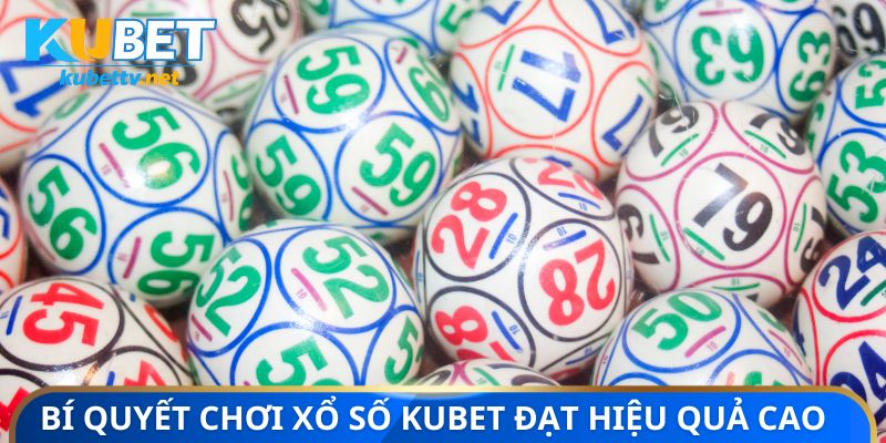 Bí quyết chơi xổ số Kubet đạt hiệu quả cao