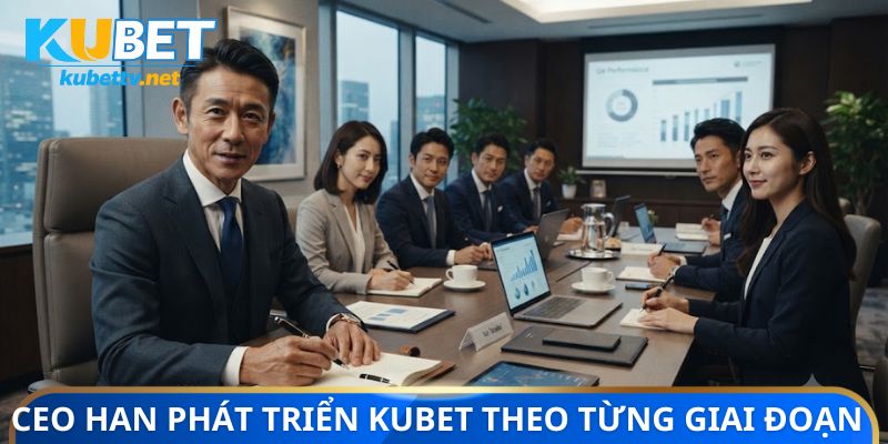 CEO Han phát triển Kubet theo từng giai đoạn