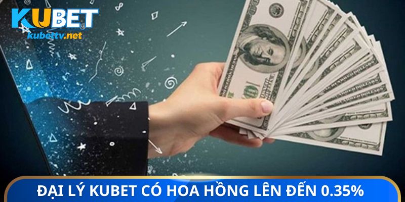 Đại lý Kubet có hoa hồng lên đến 0.35%