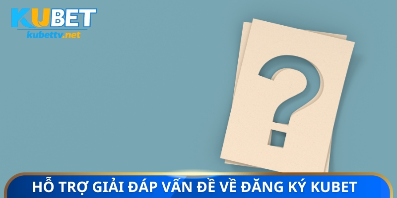 Hỗ trợ giải đáp vấn đề về đăng ký KUBET