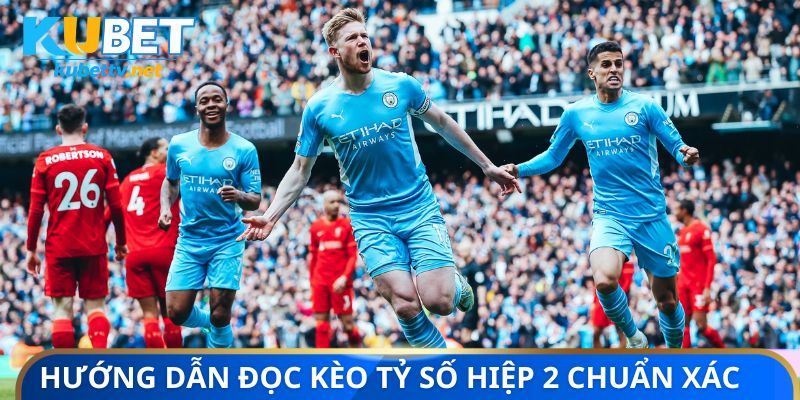 Hướng dẫn đọc kèo tỷ số hiệp 2 chuẩn xác nhất