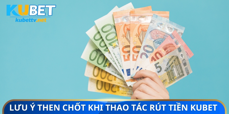 Lưu ý then chốt khi thao tác rút tiền KUBET 