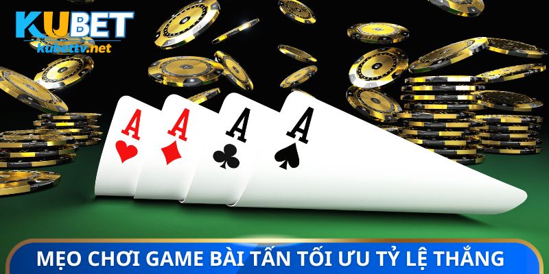 Mẹo chơi game bài tấn tối ưu tỷ lệ thắng