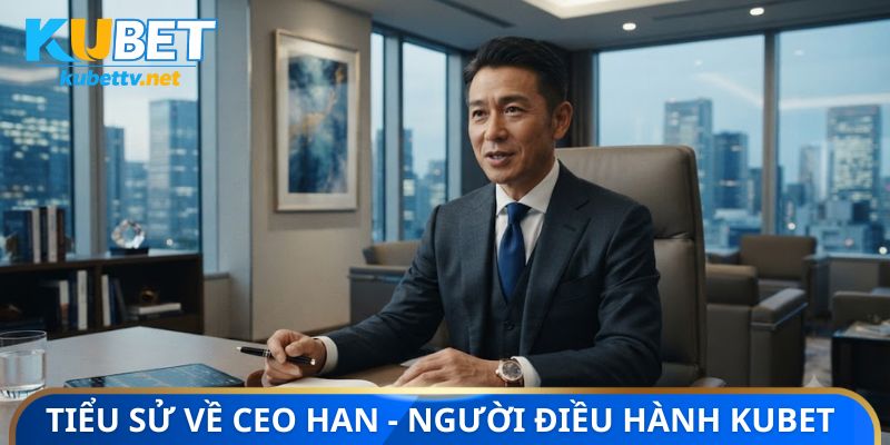 Tiểu sử cá nhân về CEO Han - Người điều hành Kubet