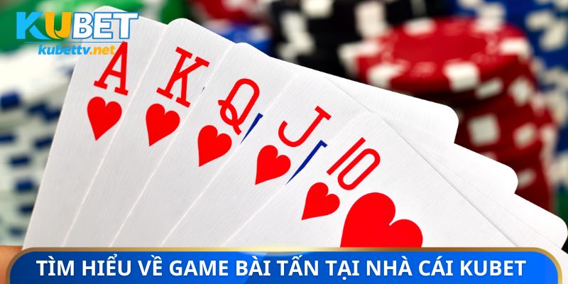 Tìm hiểu về game bài tấn tại nhà cái Kubet